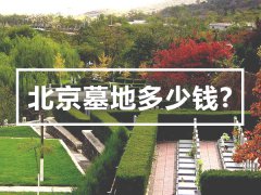 北京墓地多少钱？北京公墓陵园的墓地价格是怎么定的？
